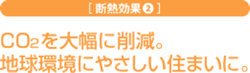 CO2を大幅に削減。地球環境にやさしい住まいに。